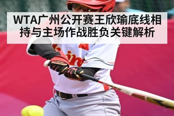 WTA广州公开赛王欣瑜底线相持与主场作战胜负关键解析 - AIYOUXI