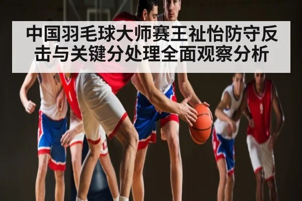 中国羽毛球大师赛王祉怡防守反击与关键分处理全面观察分析 - AIYOUXI