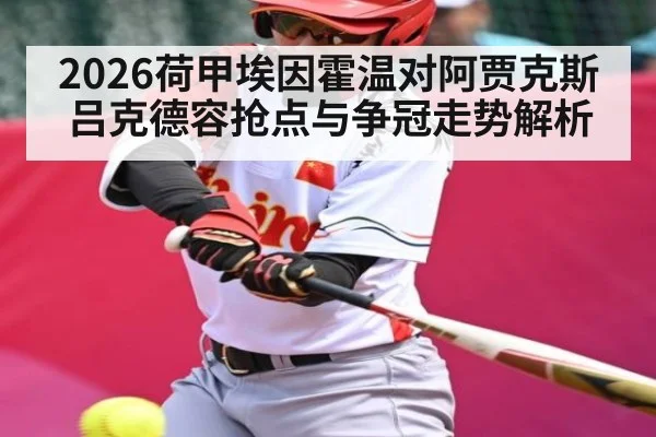 2026荷甲埃因霍温对阿贾克斯 吕克德容抢点与争冠走势解析 - AIYOUXI
